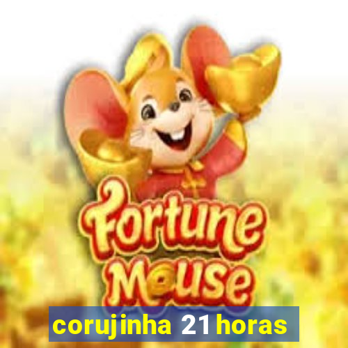 corujinha 21 horas